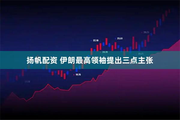 扬帆配资 伊朗最高领袖提出三点主张