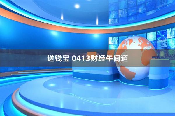 送钱宝 0413财经午间道