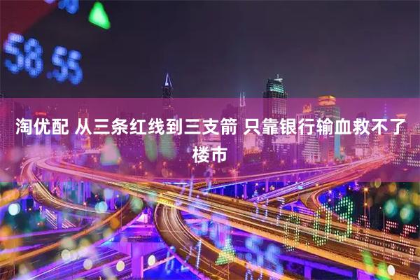淘优配 从三条红线到三支箭 只靠银行输血救不了楼市